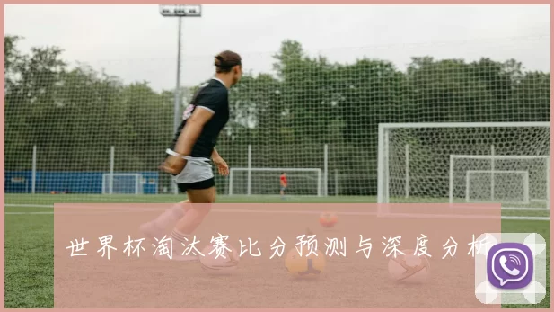 世界杯淘汰赛比分预测与深度分析