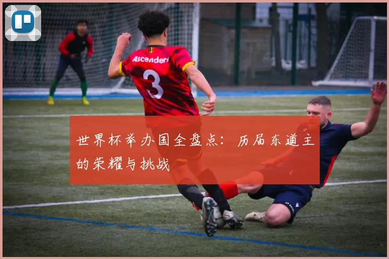 世界杯举办国全盘点：历届东道主的荣耀与挑战