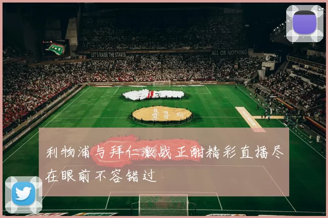 利物浦与拜仁激战正酣精彩直播尽在眼前不容错过