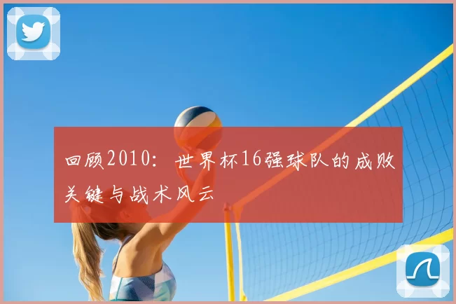 回顾2010：世界杯16强球队的成败关键与战术风云