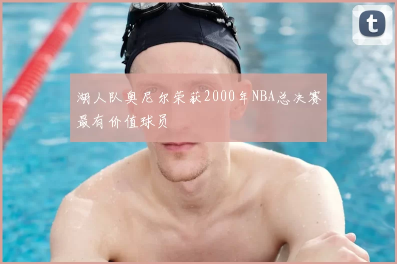 湖人队奥尼尔荣获2000年NBA总决赛最有价值球员