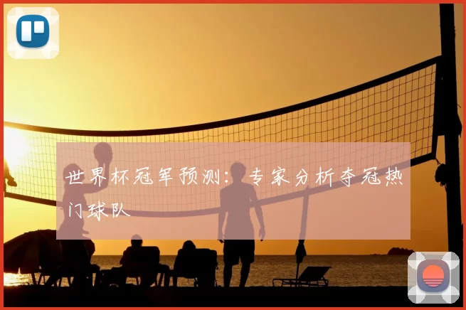 世界杯冠军预测:专家分析夺冠热门球队
