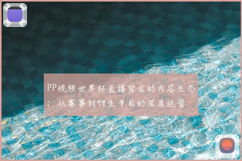 PP视频世界杯直播背后的内容生态:从赛事到衍生节目的深度运营