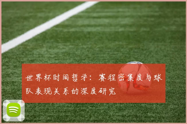 世界杯时间哲学：赛程密集度与球队表现关系的深度研究